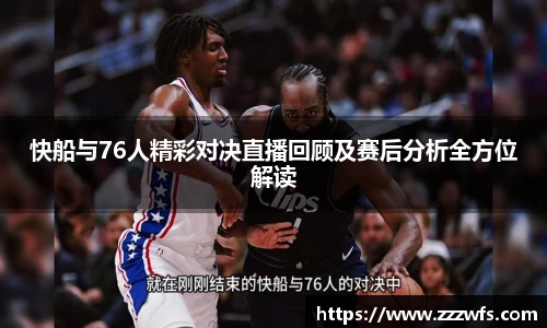 快船与76人精彩对决直播回顾及赛后分析全方位解读